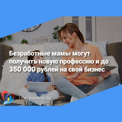 Безработные мамы могут получить новую профессию и до 350 000 рублей на свой бизнес